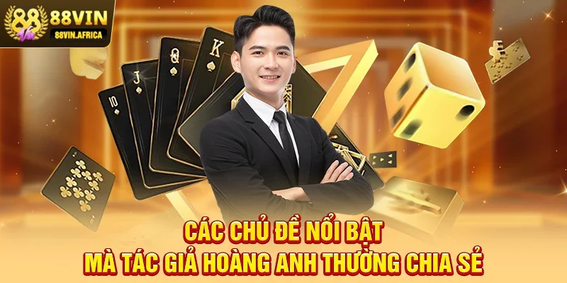 Các chủ đề nổi bật mà Tác giả Hoàng Anh thường chia sẻ