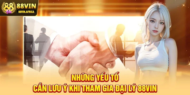 Những yếu tố cần lưu ý khi tham gia Đại lý 88vin